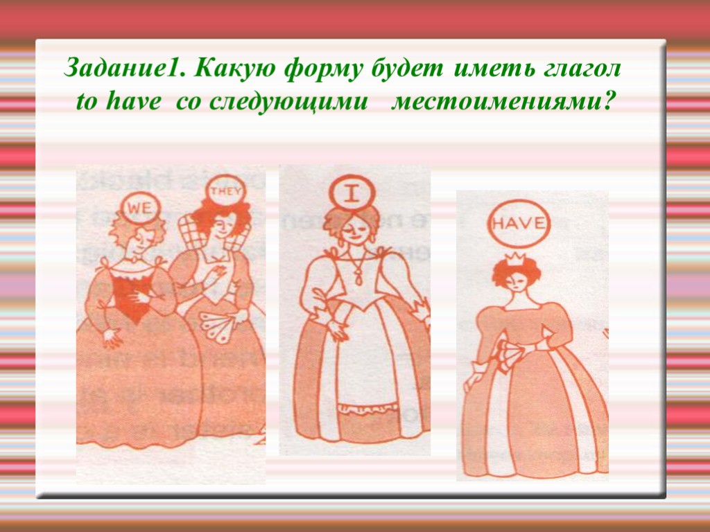 Задание1. Какую форму будет иметь глагол to have со следующими местоимениями?